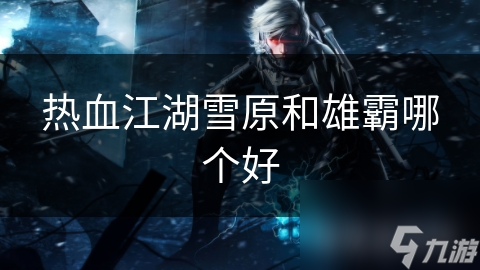 热血江湖雪原和雄霸哪个好