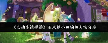 心动小镇潮流季奇灵夜玉米糖小鱼获取攻略大放送 