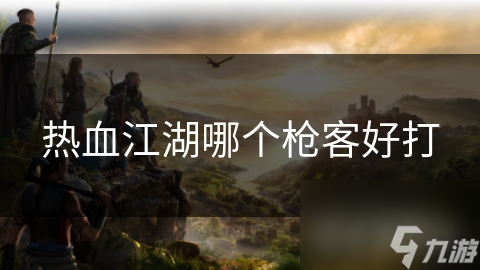 热血江湖哪个枪客好打