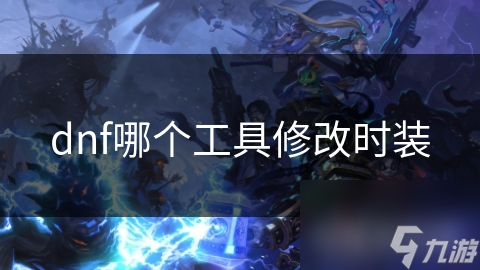 dnf哪個工具修改時裝