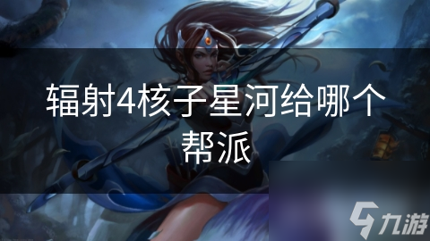 辐射4核子星河给哪个帮派