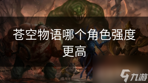 <a id='link_pop' class='keyword-tag' href='https://www.9game.cn/ckyxc/'>苍空物语</a>哪个角色强度更高
