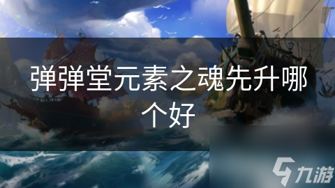 弹弹堂元素之魂先升哪个好