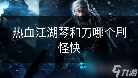 热血江湖琴和刀哪个刷怪快