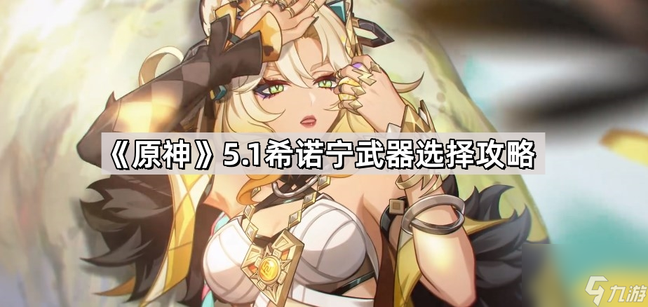 《原神》5.1希诺宁武器选择攻略