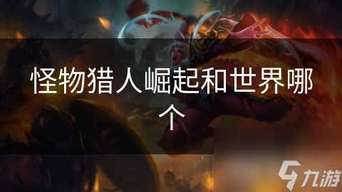 <a id='link_pop' class='keyword-tag' href='http://www.575.zj.cn/gwlrjq/'>怪物獵人崛起</a>和世界哪個