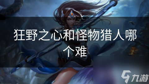 狂野之心和怪物猎人哪个难
