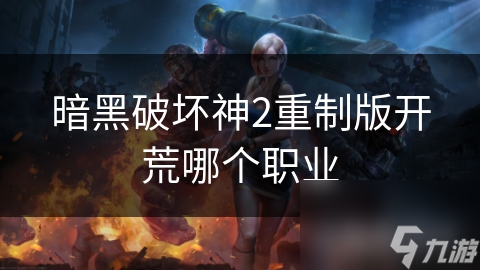 暗黑破坏神2重制版开荒哪个职业