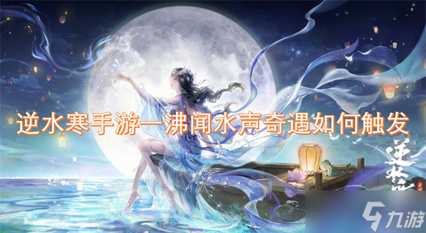 <a id='link_pop' class='keyword-tag' href='https://www.9game.cn/nishuihan1/'>逆水寒手游</a>一沸闻水声奇遇如何触发