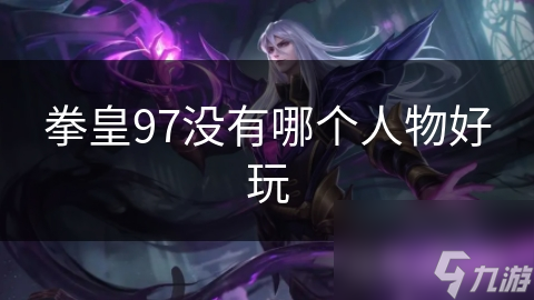 拳皇97没有哪个人物好玩