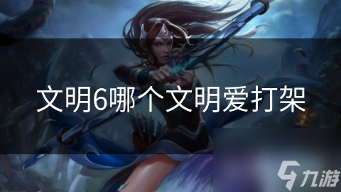 文明6哪个文明爱打架