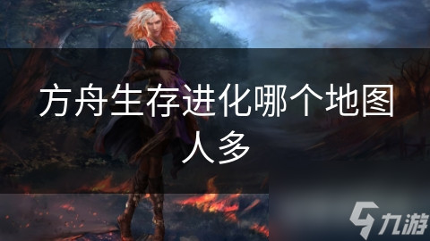 方舟生存进化哪个地图人多