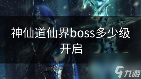 神仙道仙界boss多少級開啟