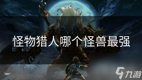 怪物猎人哪个怪兽最强