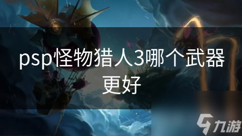 psp怪物猎人3哪个武器更好