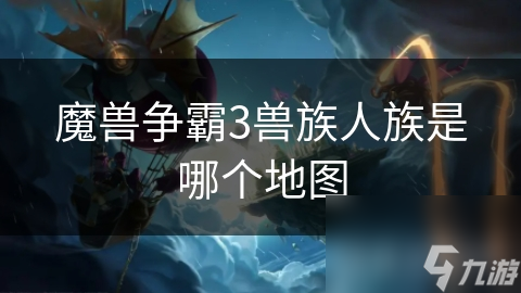 <a id='link_pop' class='keyword-tag' href='https://www.9game.cn/mszbhlzz/'>魔兽争霸3</a>兽族人族是哪个地图