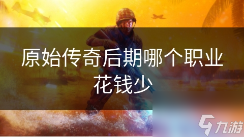 原始传奇后期哪个职业花钱少
