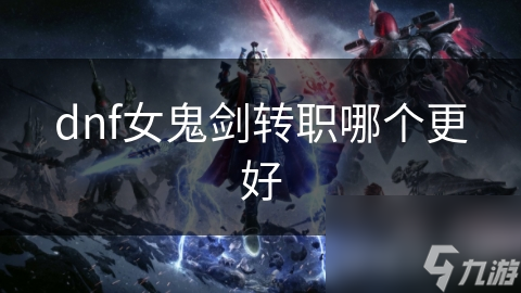 dnf女鬼剑转职哪个更好