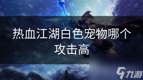 热血江湖白色宠物哪个攻击高