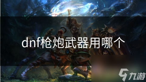 dnf枪炮武器用哪个