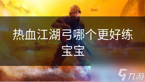 热血江湖弓哪个更好练宝宝