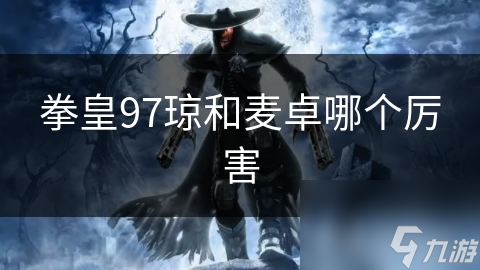 拳皇97琼和麦卓哪个厉害