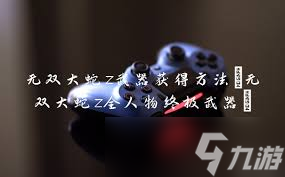 无双大蛇Z：高效刷武器与特技攻略