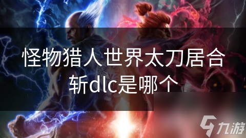 怪物猎人世界太刀居合斩dlc是哪个