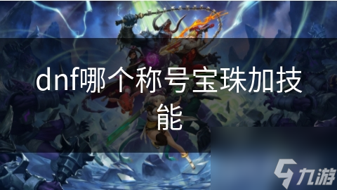 dnf哪个称号宝珠加技能