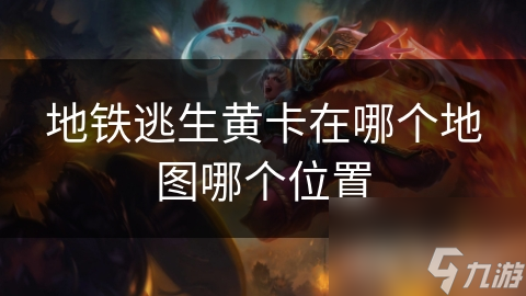地铁逃生黄卡在哪个地图哪个位置