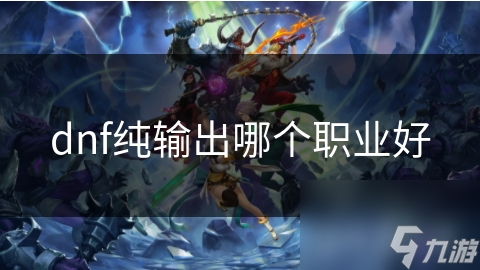 dnf纯输出哪个职业好