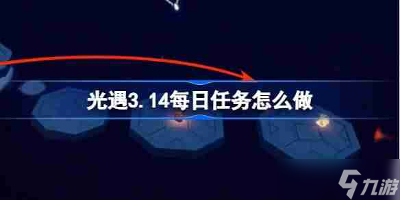 光遇3.14每日任務(wù)怎么做 光遇3月14日每日任務(wù)做法攻略