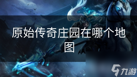 原始传奇庄园在哪个地图