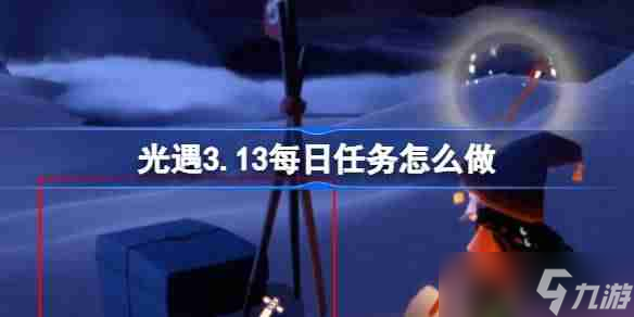光遇3.13每日任务怎么做 光遇3月13日每日任务做法攻略