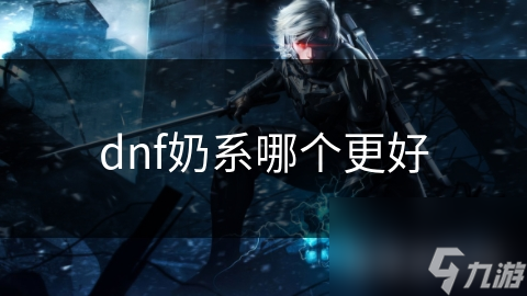 dnf奶系哪个更好