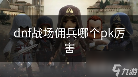 dnf戰(zhàn)場(chǎng)傭兵哪個(gè)pk厲害