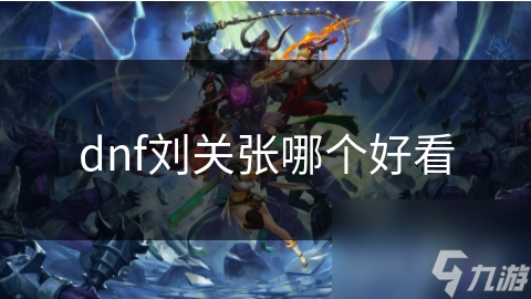 dnf刘关张哪个好看