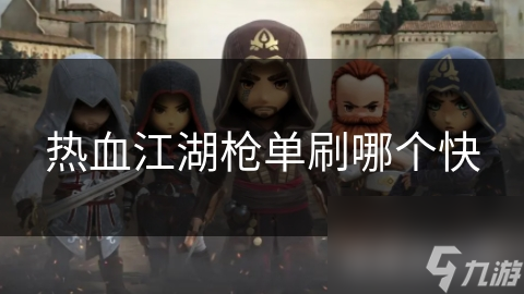 热血江湖枪单刷哪个快