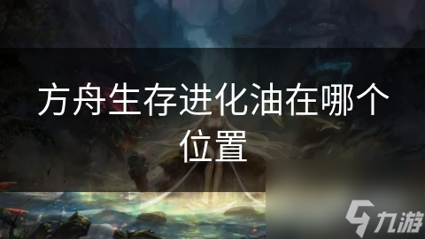 方舟生存进化油在哪个位置
