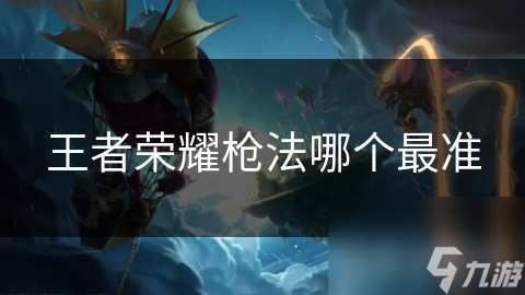 王者荣耀枪法哪个最准