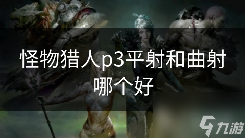怪物猎人p3平射和曲射哪个好