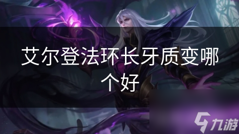 艾尔登法环长牙质变哪个好