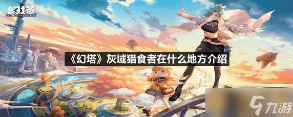 《幻塔》灰域猎食者在什么地方介绍