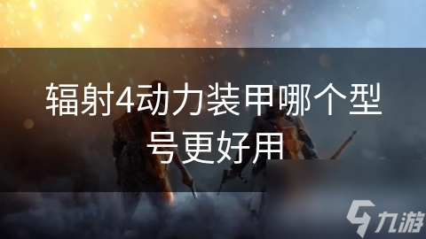 辐射4动力装甲哪个型号更好用