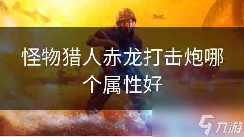 怪物猎人赤龙打击炮哪个属性好