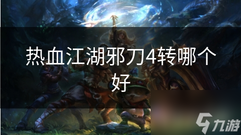 热血江湖邪刀4转哪个好