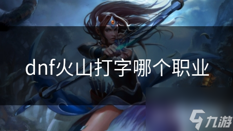 dnf火山打字哪个职业