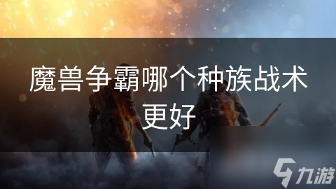 魔兽争霸哪个种族战术更好