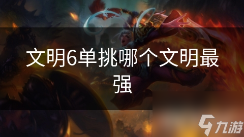 文明6單挑哪個(gè)文明最強(qiáng)