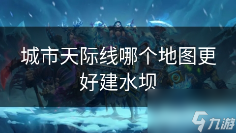 城市天际线哪个地图更好建水坝